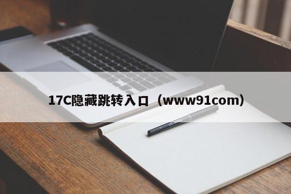 17C隐藏跳转入口（www91com）
