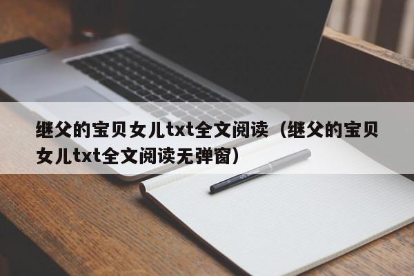 继父的宝贝女儿txt全文阅读（继父的宝贝女儿txt全文阅读无弹窗）