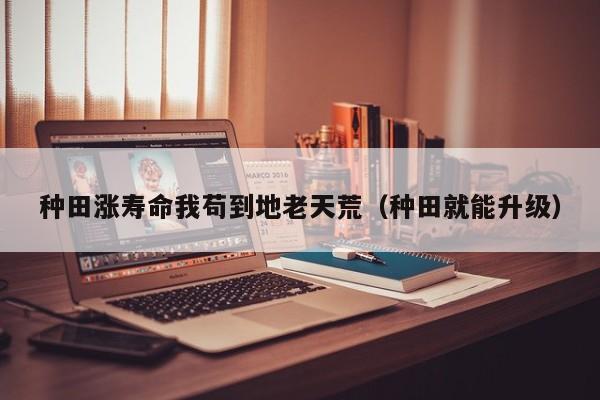 种田涨寿命我苟到地老天荒(种田就能升级)