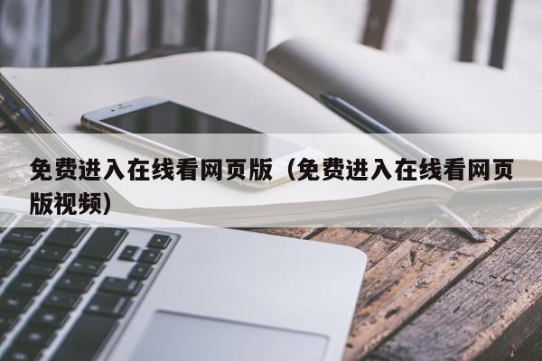 免费进入在线看网页版(免费进入在线看网页版视频)