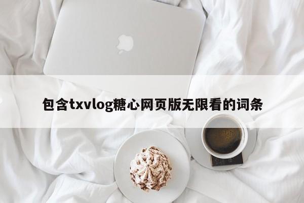 包含txvlog糖心网页版无限看的词条