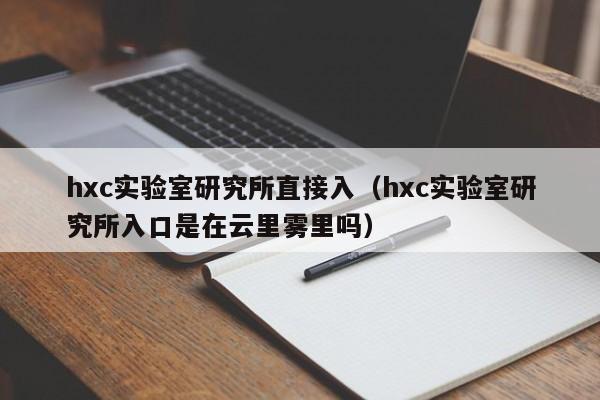hxc实验室研究所直接入(hxc实验室研究所入口是在云里雾里吗)