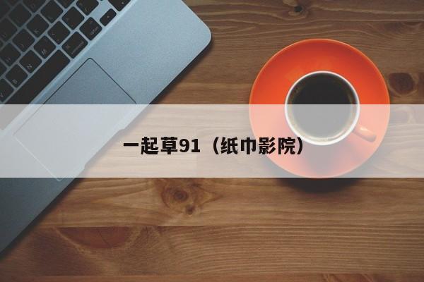 一起草91(纸巾影院)