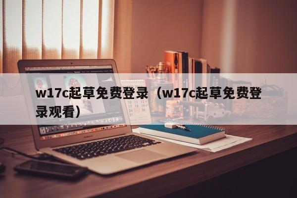 w17c起草免费登录(w17c起草免费登录观看)