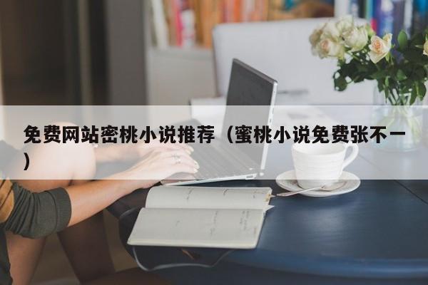 免费网站密桃小说推荐(蜜桃小说免费张不一)