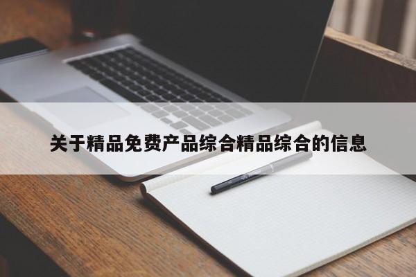 关于精品免费产品综合精品综合的信息