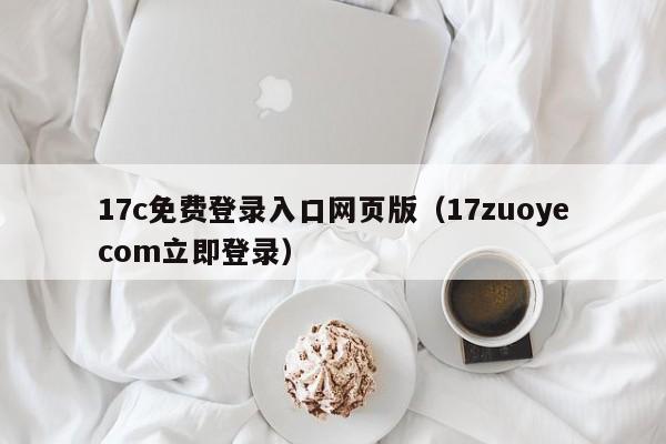 17c免费登录入口网页版(17zuoyecom立即登录)