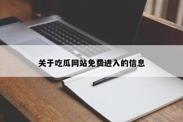 关于吃瓜网站免费进入的信息