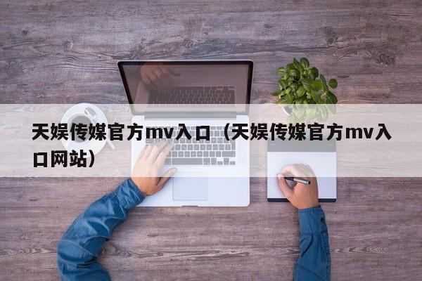 天娱传媒官方mv入口(天娱传媒官方mv入口网站)