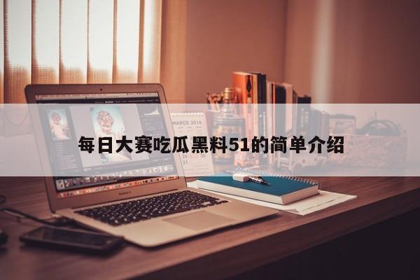 每日大赛吃瓜黑料51的简单介绍