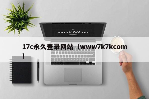 17c永久登录网站(www7k7kcom)