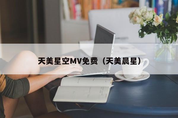 天美星空MV免费（天美晨星）