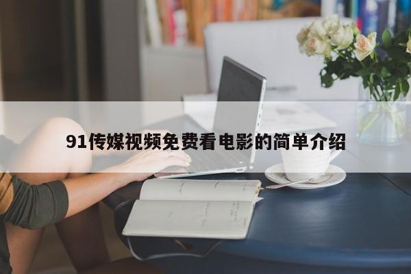 91传媒视频免费看电影的简单介绍