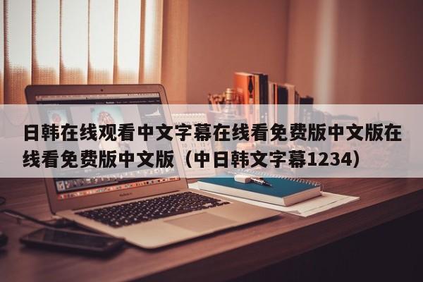 日韩在线观看中文字幕在线看免费版中文版在线看免费版中文版（中日韩文字幕1234）