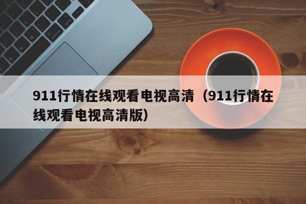911行情在线观看电视高清（911行情在线观看电视高清版）