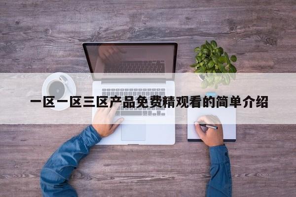 一区一区三区产品免费精观看的简单介绍