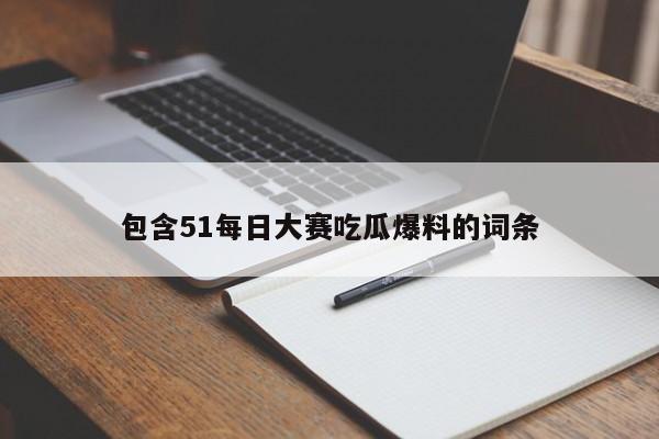 包含51每日大赛吃瓜爆料的词条