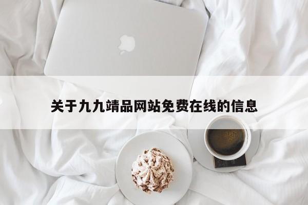 关于九九靖品网站免费在线的信息