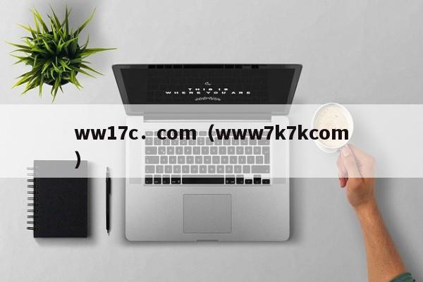ww17c．com（www7k7kcom）