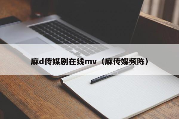 麻d传媒剧在线mv（麻传媒频陈）